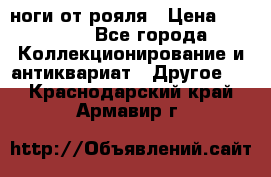 ноги от рояля › Цена ­ 19 000 - Все города Коллекционирование и антиквариат » Другое   . Краснодарский край,Армавир г.